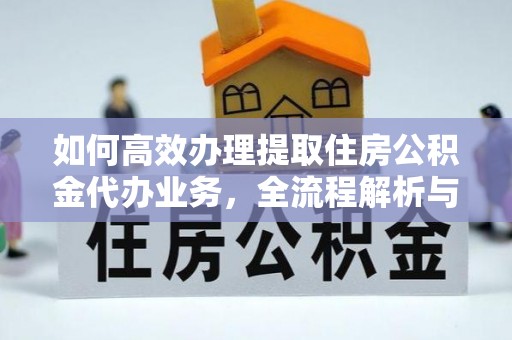 麻山如何高效办理提取住房公积金代办业务，全流程解析与实用建议