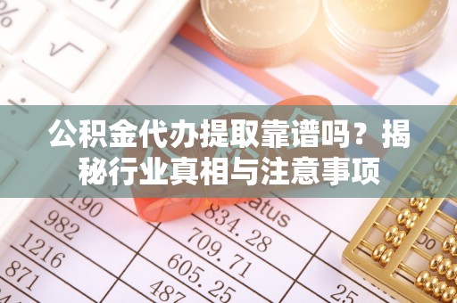 麻山公积金代办提取靠谱吗？揭秘行业真相与注意事项
