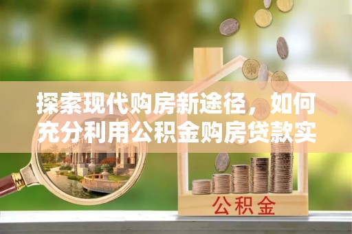 麻山探索现代购房新途径，如何充分利用公积金购房贷款实现置业梦想