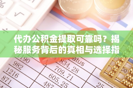 麻山代办公积金提取可靠吗？揭秘服务背后的真相与选择指南