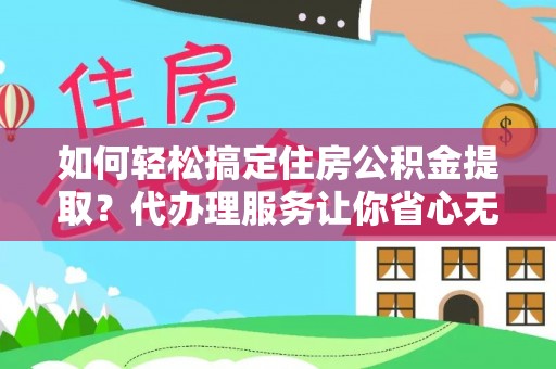 麻山如何轻松搞定住房公积金提取？代办理服务让你省心无忧