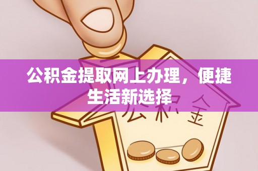 麻山公积金提取网上办理，便捷生活新选择