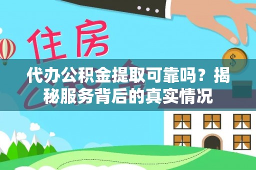 麻山代办公积金提取可靠吗？揭秘服务背后的真实情况