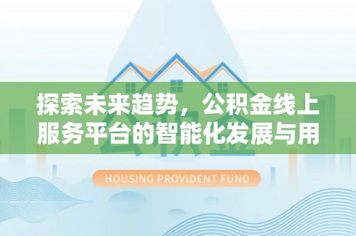 麻山探索未来趋势，公积金线上服务平台的智能化发展与用户便利性提升