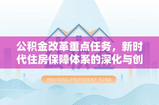 麻山公积金改革重点任务，新时代住房保障体系的深化与创新
