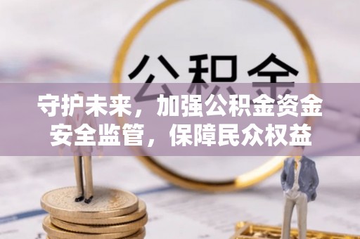 麻山守护未来，加强公积金资金安全监管，保障民众权益