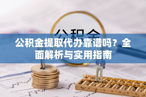 麻山公积金提取代办靠谱吗？全面解析与实用指南