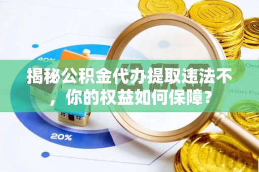 麻山揭秘公积金代办提取违法不，你的权益如何保障？